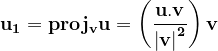 \dpi{120} \mathbf{u_{1}=proj_{v}u=\left ( \frac{u.v}{\left | v \right |^{2}} \right )v}
